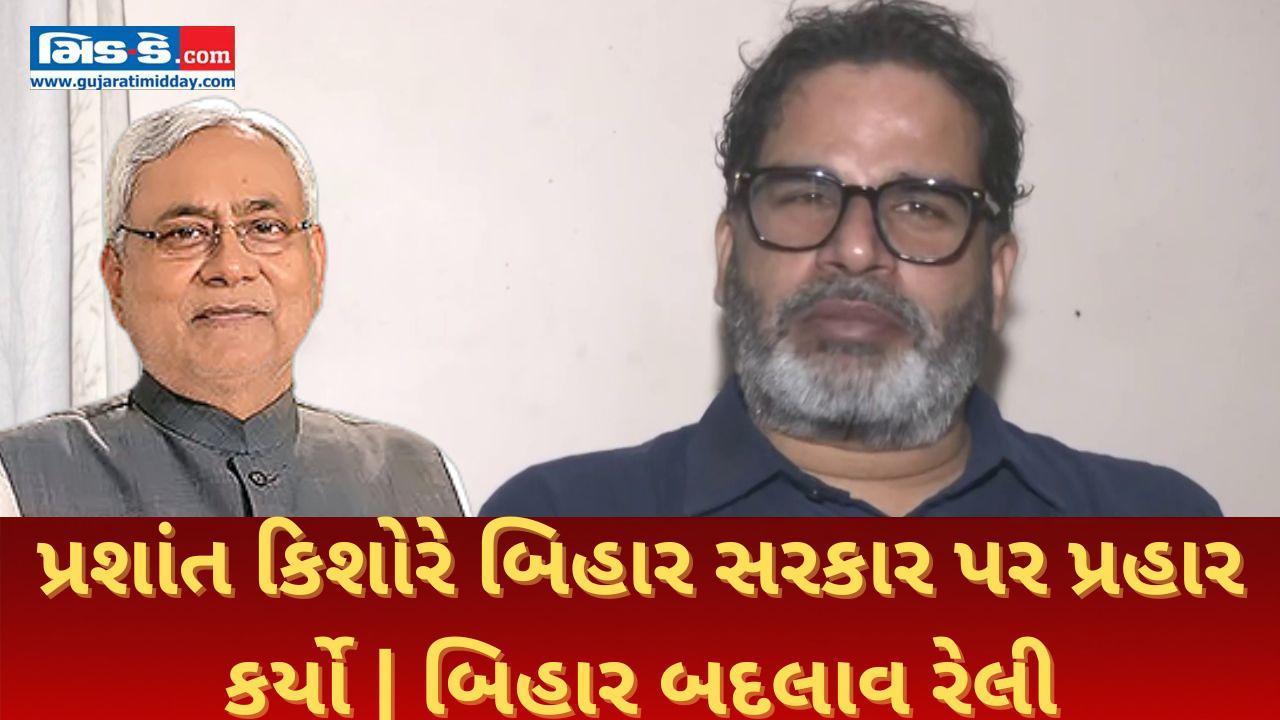 પ્રશાંત કિશોરે બિહાર બદલાવ રેલી અને બિહાર સરકાર પર પ્રહાર કર્યા