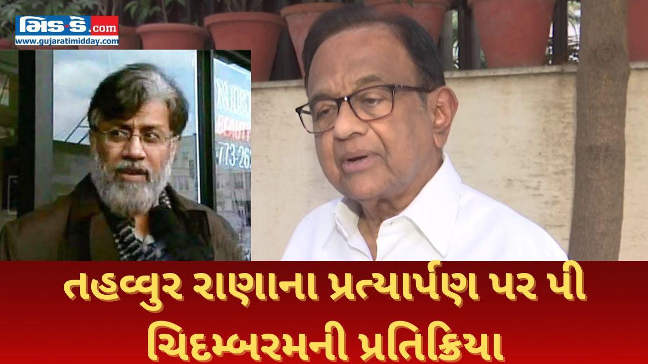 ૧૪ વર્ષ પછી તહવ્વુર રાણાનું ભારત પ્રત્યાર્પણ, ૨૬/૧૧ના આરોપી પર ચિદમ્બરમ