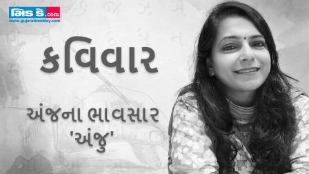 આજના કવિવારના એપિસોડમાં કવયિત્રી અંજના ભાવસાર `અંજુ`ની રચનાઓ