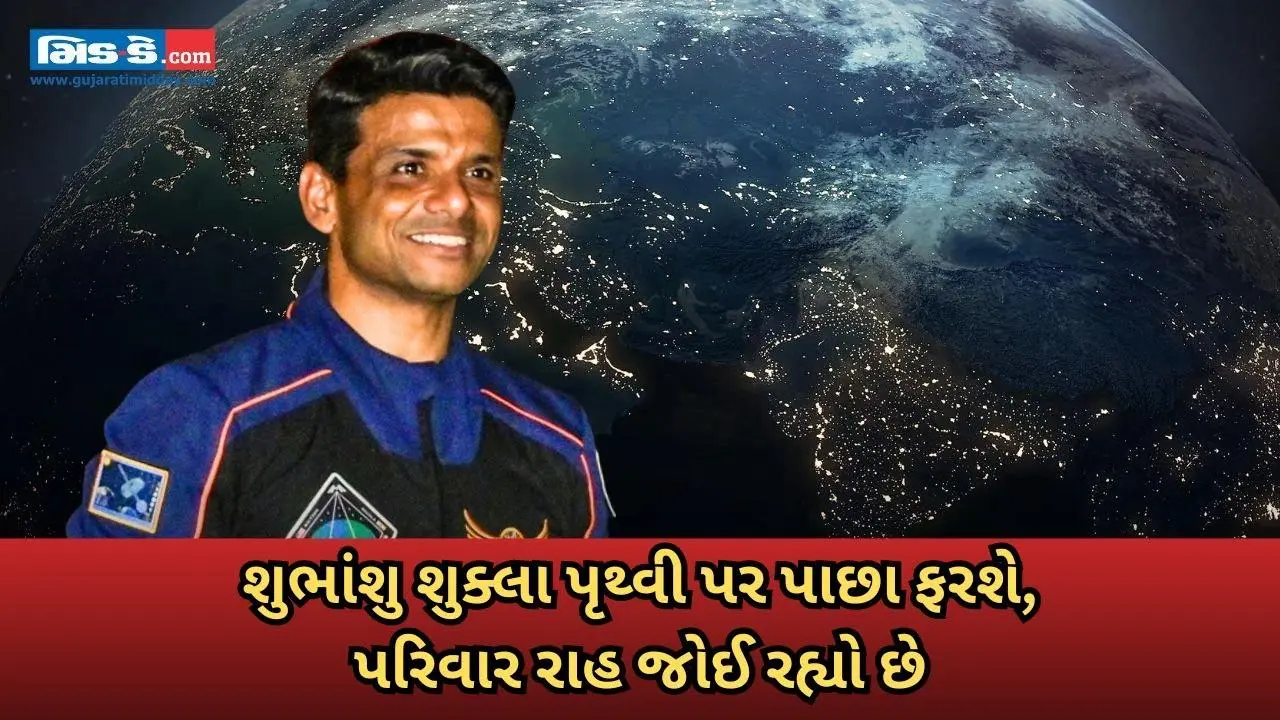 ભારતીય અવકાશયાત્રી શુભાંશુ શુક્લા આજે પૃથ્વી પાછા ફરશે પરિવાર આતુરતાથી રાહ જુએ