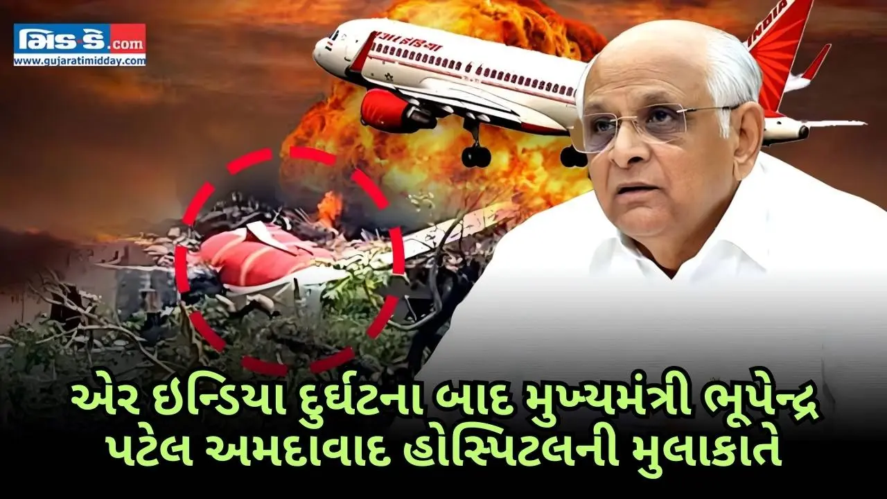 ગુજરાતના મુખ્યમંત્રી ભૂપેન્દ્ર પટેલ એરઇન્ડિયા વિમાન દુર્ઘટનાના પીડિતોને મળ્યા