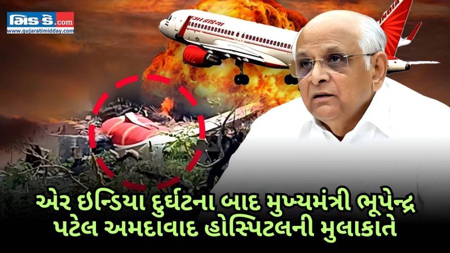 ગુજરાતના મુખ્યમંત્રી ભૂપેન્દ્ર પટેલ એરઇન્ડિયા વિમાન દુર્ઘટનાના પીડિતોને મળ્યા