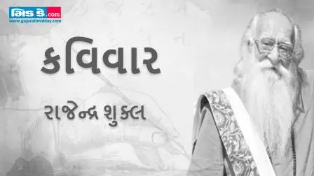 આજના કવિવારના એપિસોડમાં કવિ રાજેન્દ્ર શુક્લની રચનાઓ