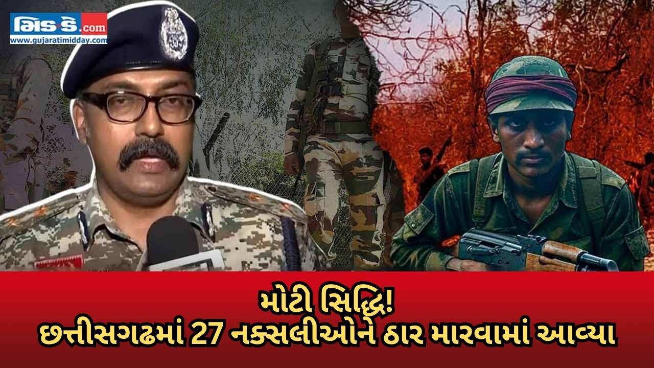 સુરક્ષા દળોએ છત્તીસગઢમાં વરિષ્ઠ માઓવાદી નેતાનો સહિત 27 નક્સલીઓને ઠાર માર્યા