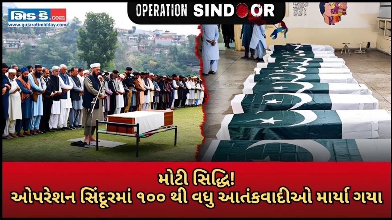ઓપરેશન સિંદૂરમાં ૧૦૦ થી વધુ આતંકવાદીઓ માર્યા ગયા, મૃત્યુઆંક હજુ પણ વધી રહ્યો છે