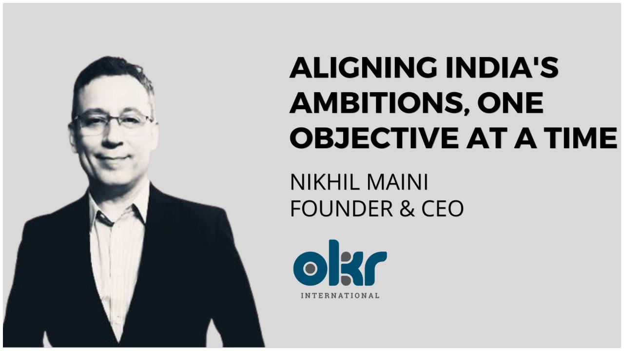 OKR ઈન્ટરનેશનલના સ્થાપક અને CEO નિખિલ મૈની: ભારતના લક્ષ્યોને એક પછી એક સિદ્ધિ તરફ આગળ ધપાવતું વ્યક્તિત્વ.